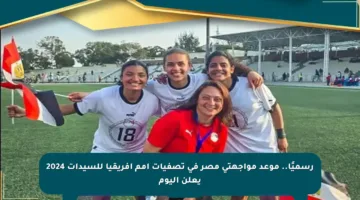 رسميًا.. موعد مواجهتي مصر في تصفيات أمم أفريقيا للسيدات 2024 يعلن اليوم
